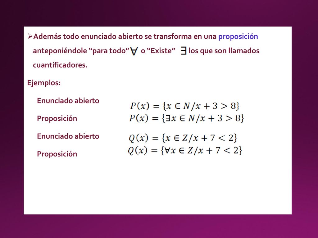 Además todo enunciado abierto se transforma en una proposición anteponiéndole para todo o Existe los que son llamados cuantificadores.