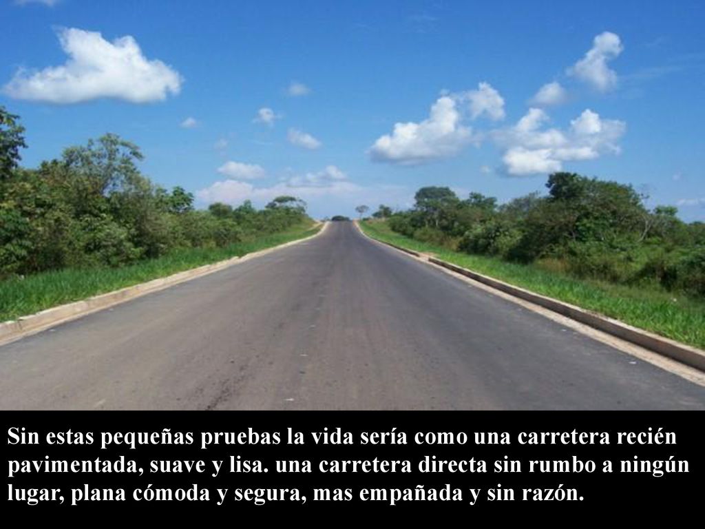 Sin estas pequeñas pruebas la vida sería como una carretera recién pavimentada, suave y lisa.