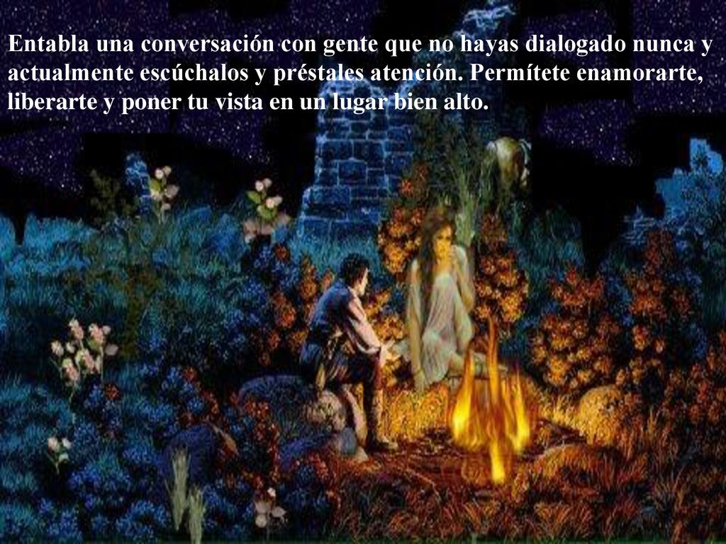 Entabla una conversación con gente que no hayas dialogado nunca y actualmente escúchalos y préstales atención.