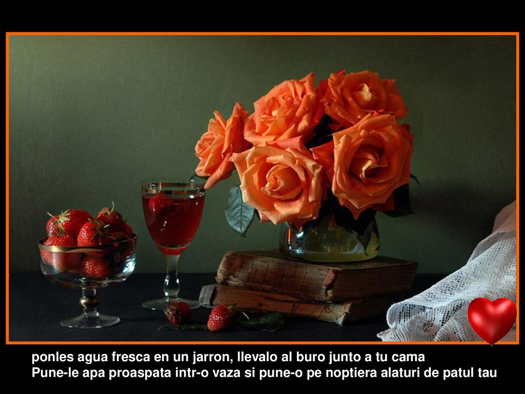 ponles agua fresca en un jarron, llevalo al buro junto a tu cama