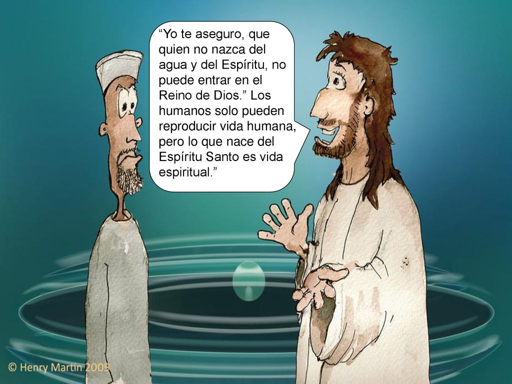 Yo te aseguro, que quien no nazca del agua y del Espíritu, no puede entrar en el Reino de Dios. Los humanos solo pueden reproducir vida humana, pero lo que nace del Espíritu Santo es vida espiritual.