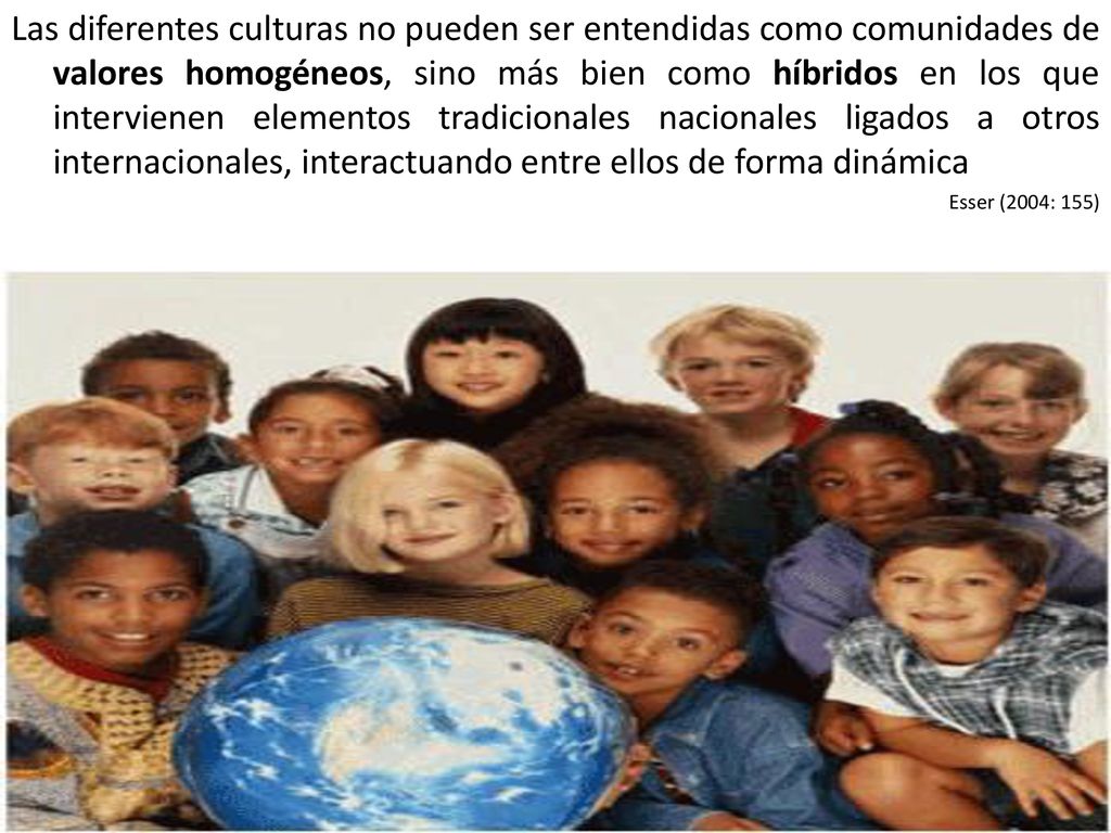 Las diferentes culturas no pueden ser entendidas como comunidades de valores homogéneos, sino más bien como híbridos en los que intervienen elementos tradicionales nacionales ligados a otros internacionales, interactuando entre ellos de forma dinámica