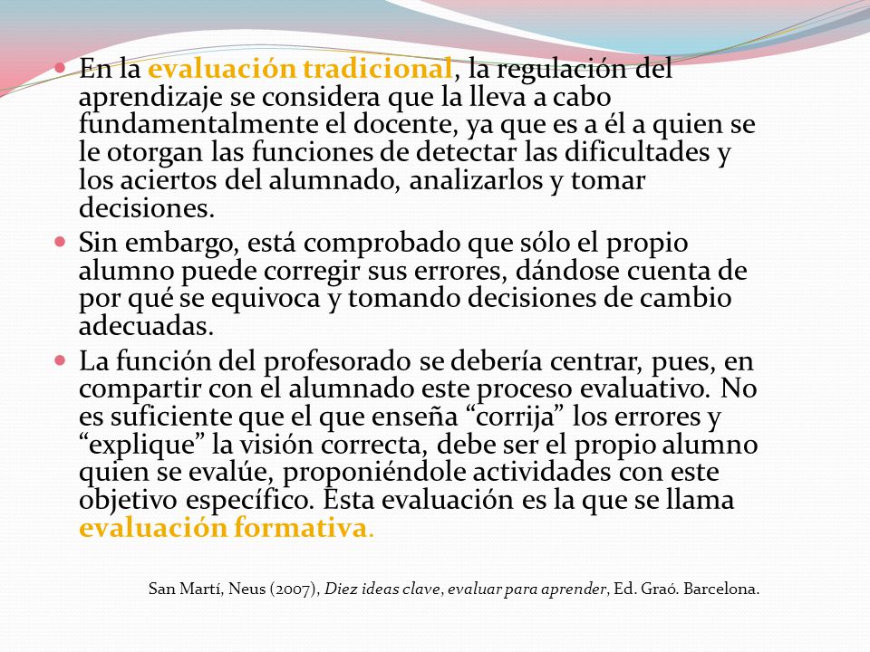 En la evaluación tradicional, la regulación del aprendizaje se considera que la lleva a cabo fundamentalmente el docente, ya que es a él a quien se le otorgan las funciones de detectar las dificultades y los aciertos del alumnado, analizarlos y tomar decisiones.