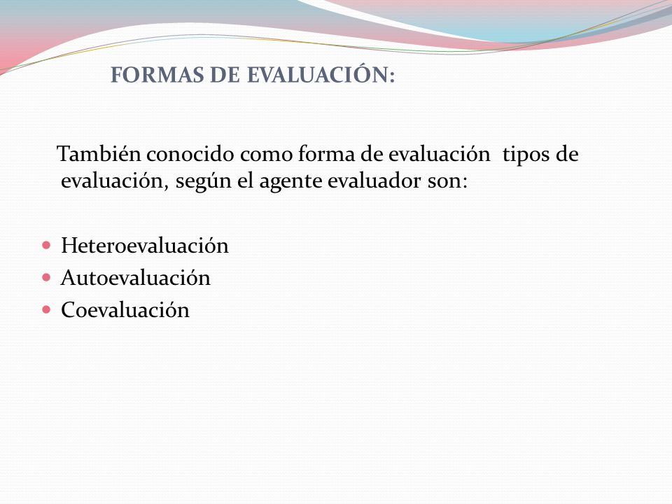 FORMAS DE EVALUACIÓN: También conocido como forma de evaluación tipos de evaluación, según el agente evaluador son: