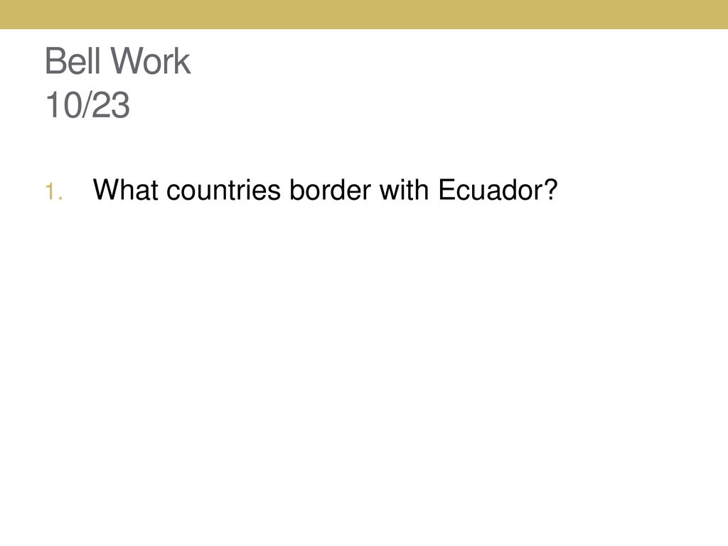 Bell Work 10/23 What countries border with Ecuador