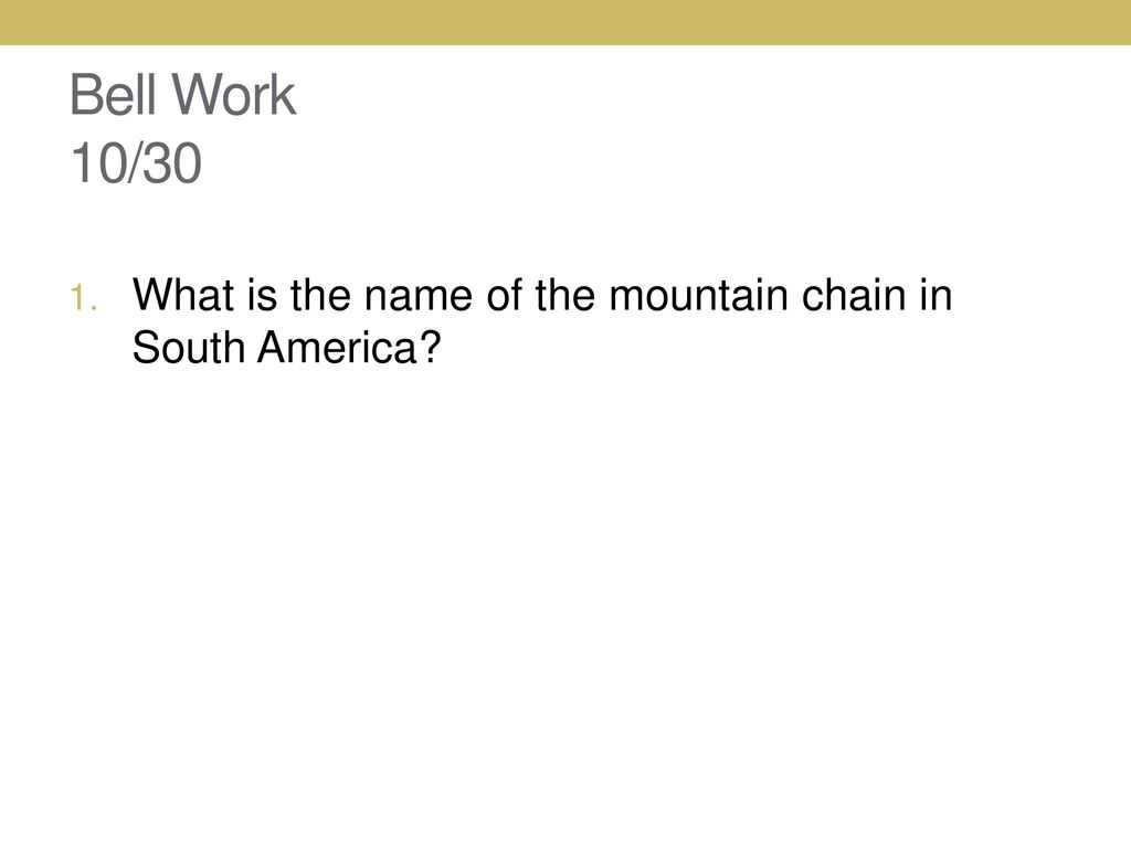 Bell Work 10/30 What is the name of the mountain chain in South America