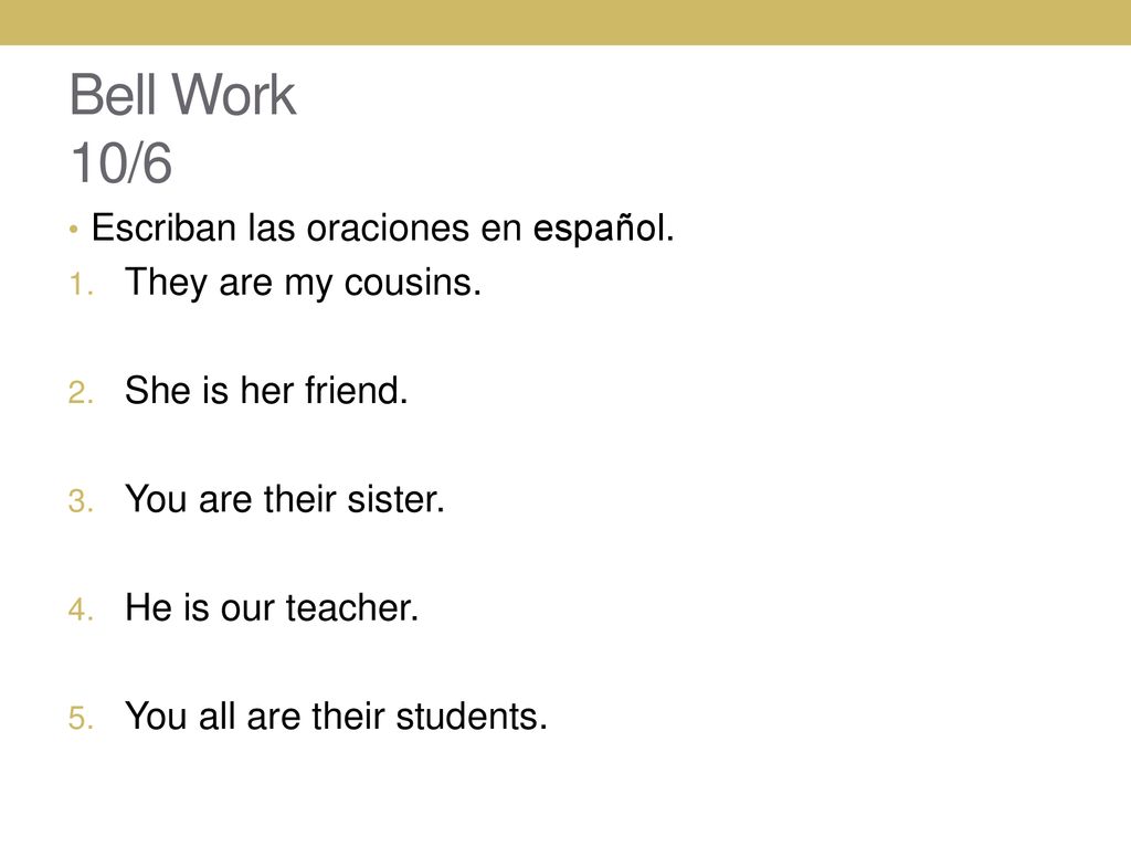 Bell Work 10/6 Escriban las oraciones en español. They are my cousins.