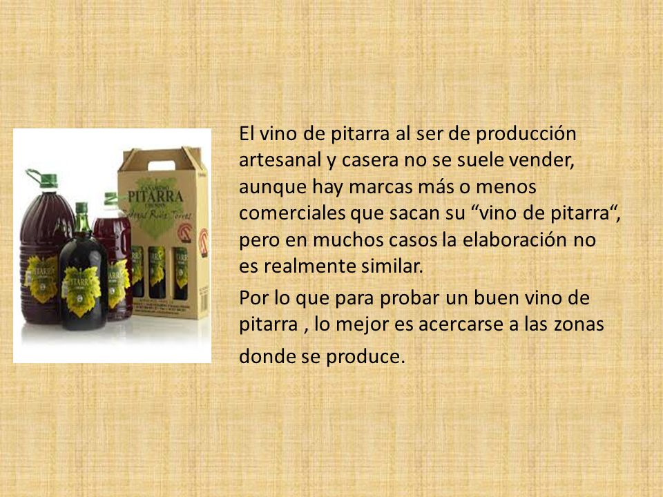 El vino de pitarra al ser de producción artesanal y casera no se suele vender, aunque hay marcas más o menos comerciales que sacan su vino de pitarra , pero en muchos casos la elaboración no es realmente similar.