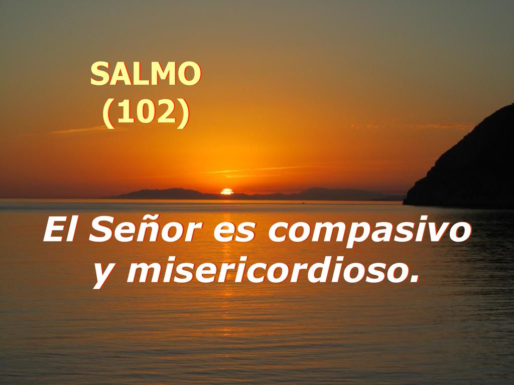 SALMO (102) El Señor es compasivo y misericordioso.