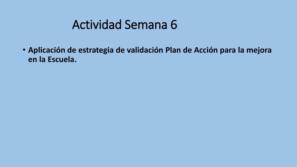 Actividad Semana 6 Aplicación de estrategia de validación Plan de Acción para la mejora en la Escuela.