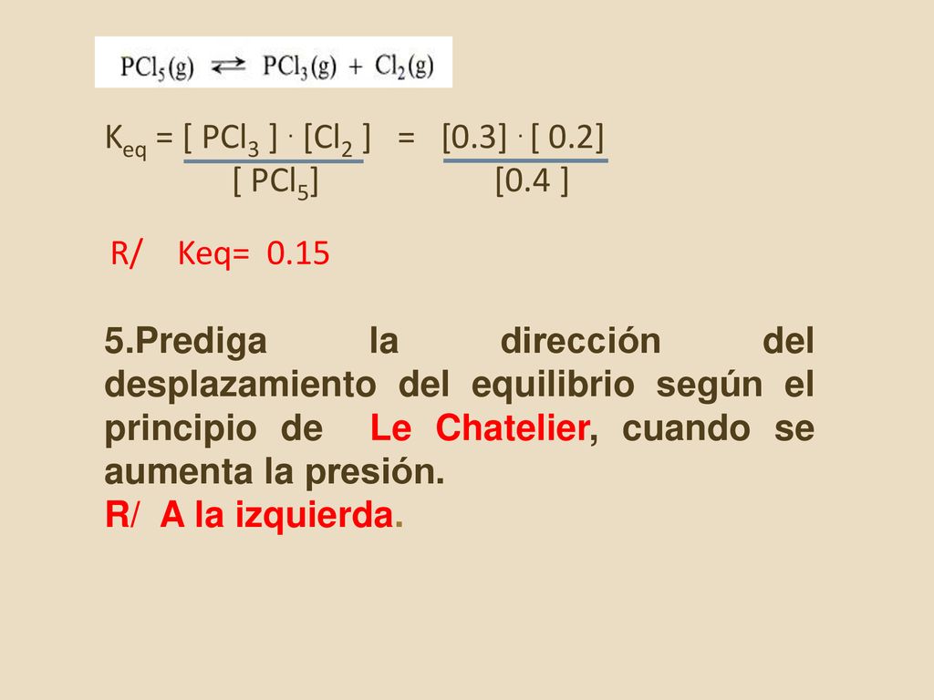 Keq = [ PCl3 ] . [Cl2 ] = [0.3] . [ 0.2] [ PCl5] [0.4 ] R/ Keq=
