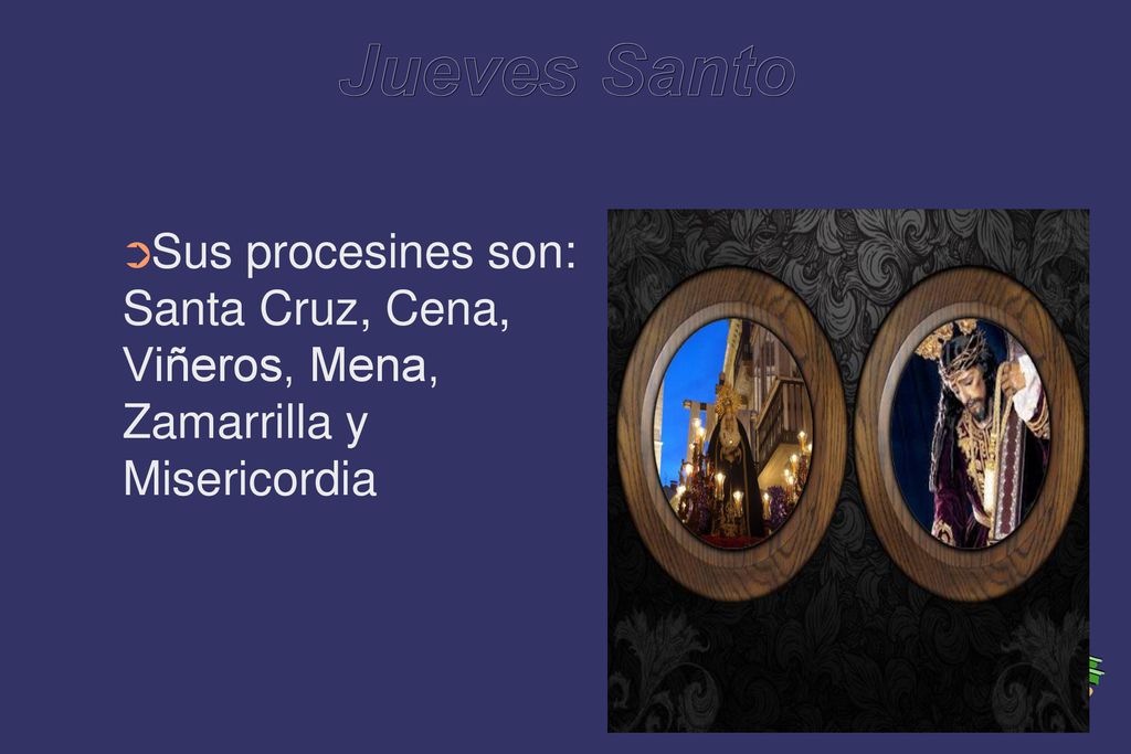 Jueves Santo Sus procesines son: Santa Cruz, Cena, Viñeros, Mena, Zamarrilla y Misericordia
