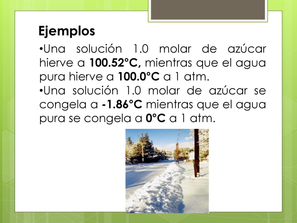 Ejemplos Una solución 1.0 molar de azúcar hierve a °C, mientras que el agua pura hierve a 100.0°C a 1 atm.