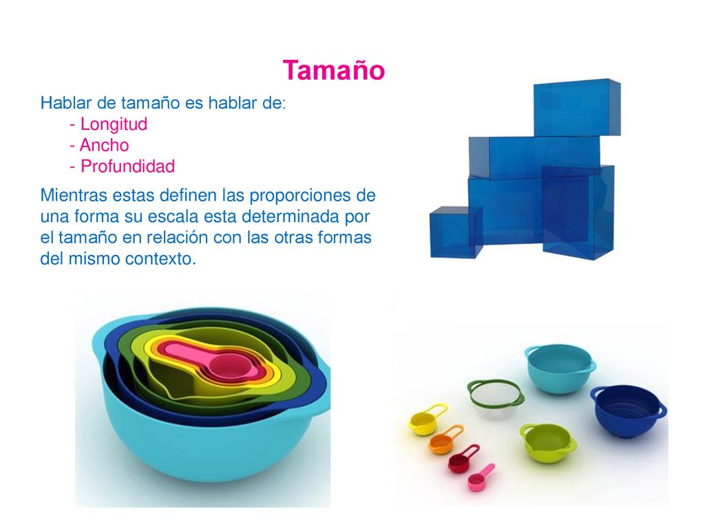 Tamaño Hablar de tamaño es hablar de: - Longitud - Ancho - Profundidad