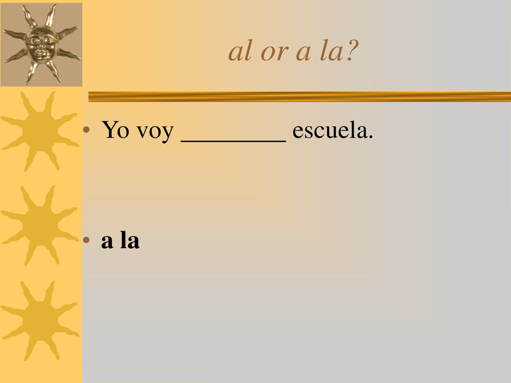 al or a la Yo voy escuela. a la