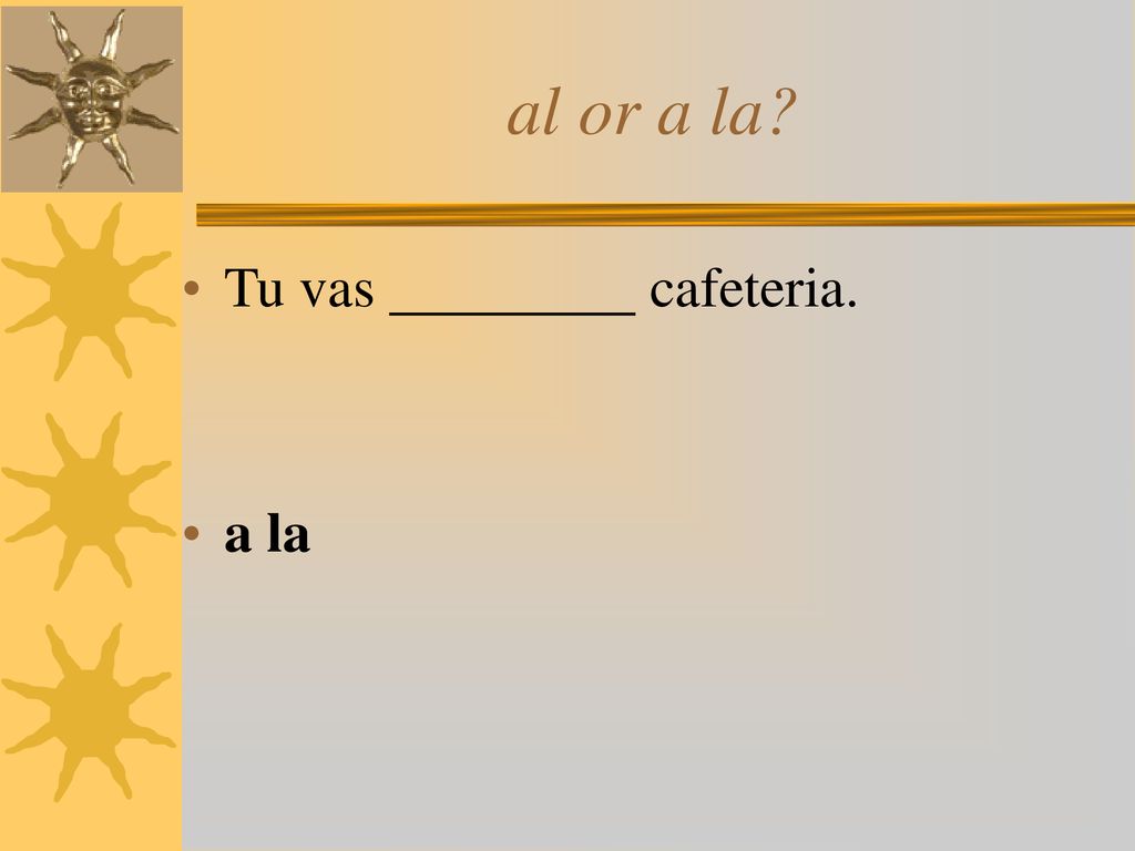 al or a la Tu vas cafeteria. a la