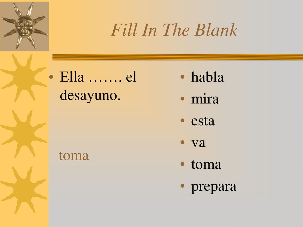 Fill In The Blank Ella ……. el desayuno. habla mira esta va toma