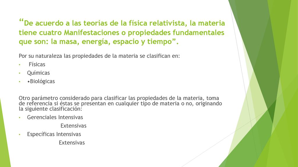 De acuerdo a las teorías de la física relativista, la materia tiene cuatro Manifestaciones o propiedades fundamentales que son: la masa, energía, espacio y tiempo .