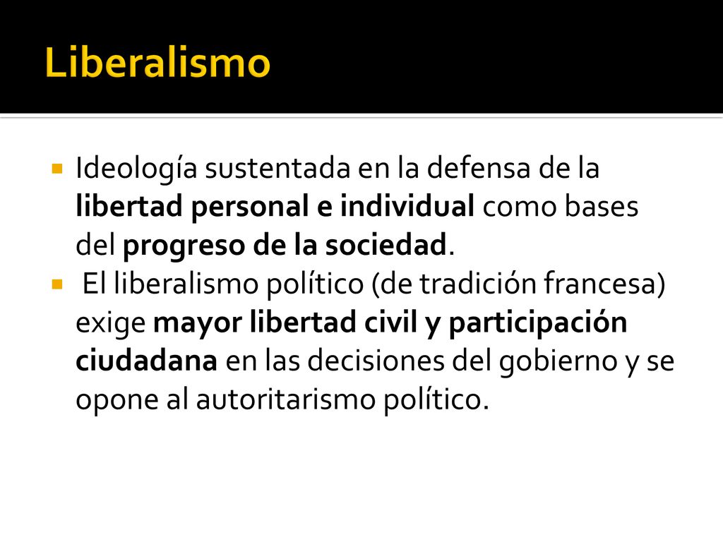 Liberalismo Ideología sustentada en la defensa de la libertad personal e individual como bases del progreso de la sociedad.