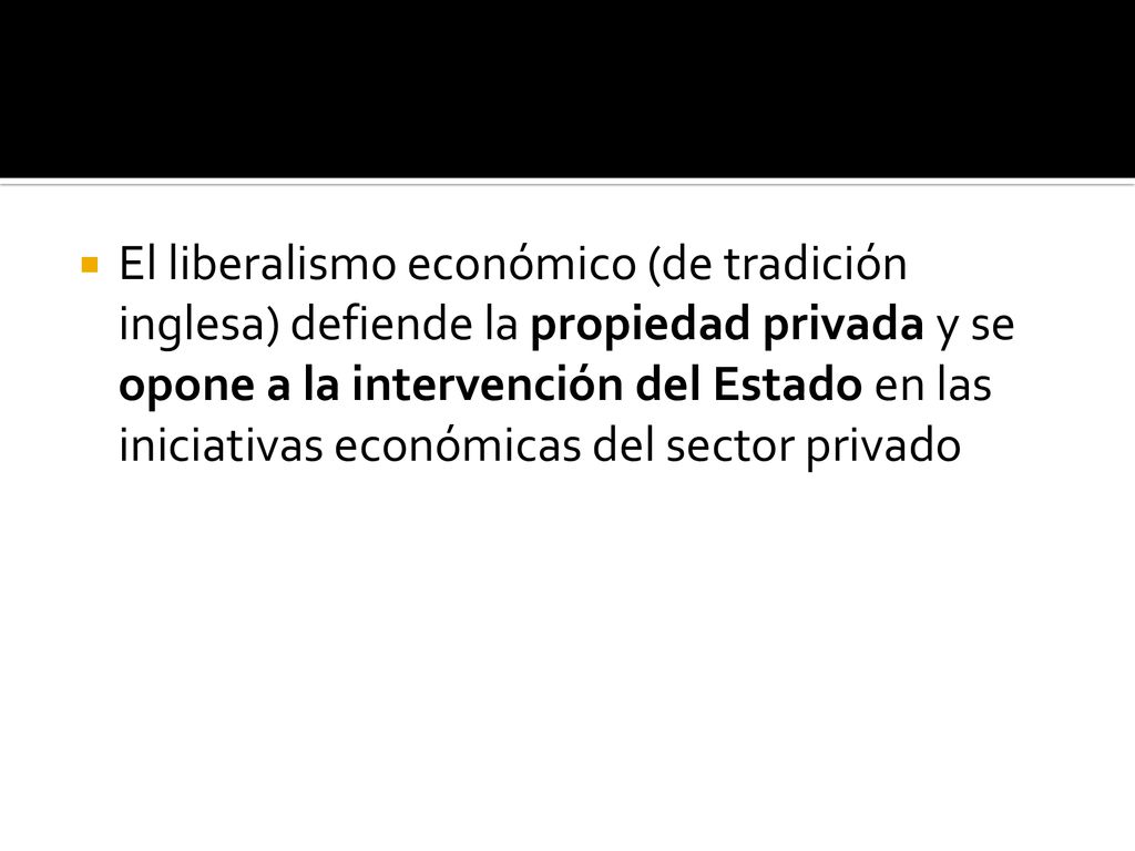 El liberalismo económico (de tradición inglesa) defiende la propiedad privada y se opone a la intervención del Estado en las iniciativas económicas del sector privado