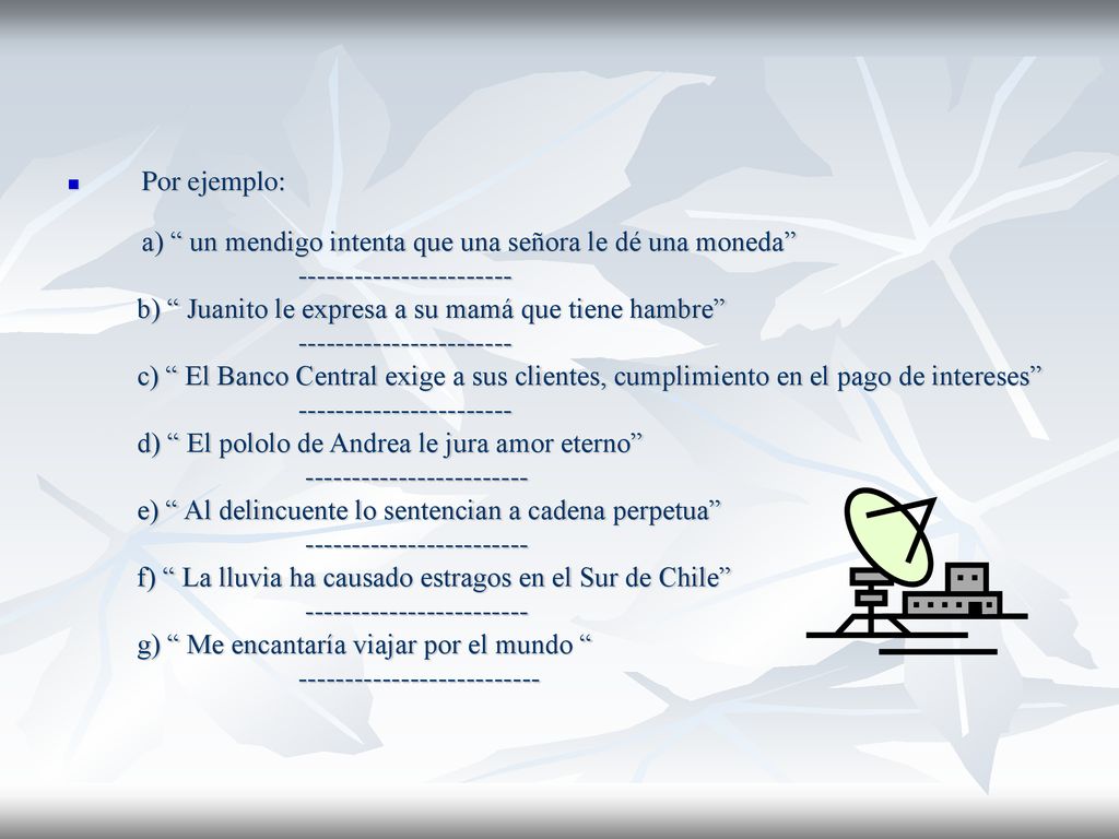 Por ejemplo: a) un mendigo intenta que una señora le dé una moneda b) Juanito le expresa a su mamá que tiene hambre