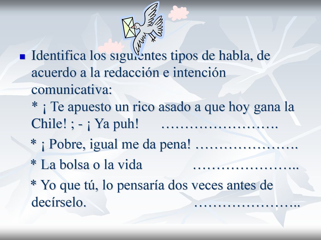 Identifica los siguientes tipos de habla, de acuerdo a la redacción e intención comunicativa: * ¡ Te apuesto un rico asado a que hoy gana la Chile! ; - ¡ Ya puh! …………………….
