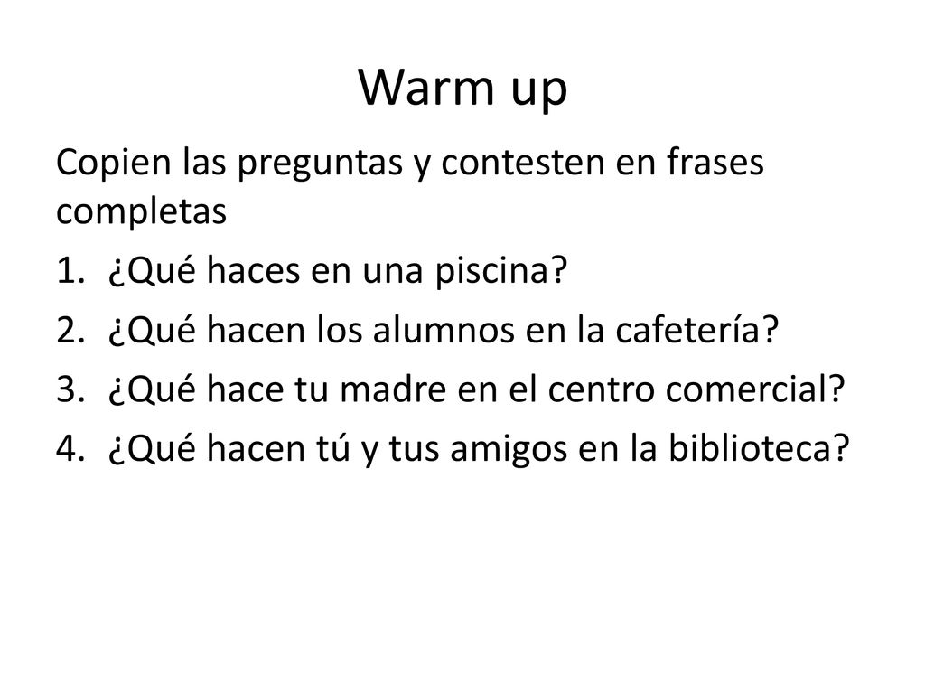 Warm up Copien las preguntas y contesten en frases completas