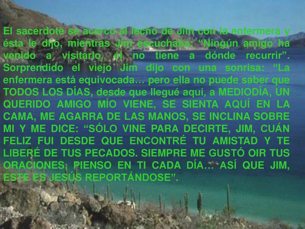 El sacerdote se acercó al lecho de Jim con la enfermera y ésta le dijo, mientras Jim escuchaba: Ningún amigo ha venido a visitarlo, él no tiene a dónde recurrir .