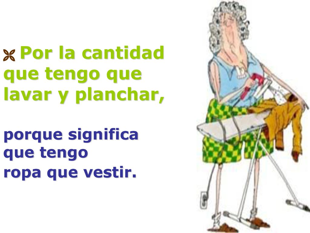  Por la cantidad que tengo que lavar y planchar, porque significa que tengo ropa que vestir.