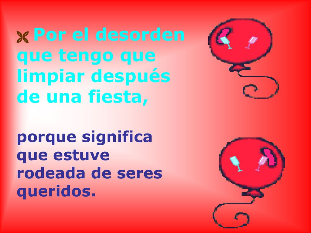  Por el desorden que tengo que limpiar después de una fiesta, porque significa que estuve rodeada de seres queridos.