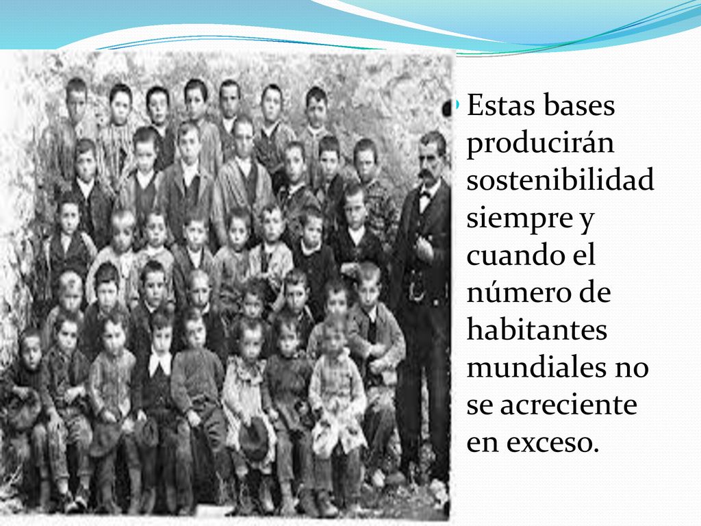 Estas bases producirán sostenibilidad siempre y cuando el número de habitantes mundiales no se acreciente en exceso.