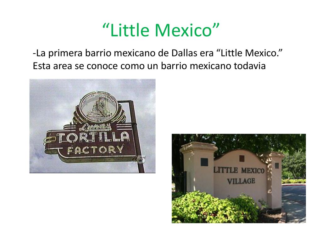 Little Mexico -La primera barrio mexicano de Dallas era Little Mexico. Esta area se conoce como un barrio mexicano todavia.