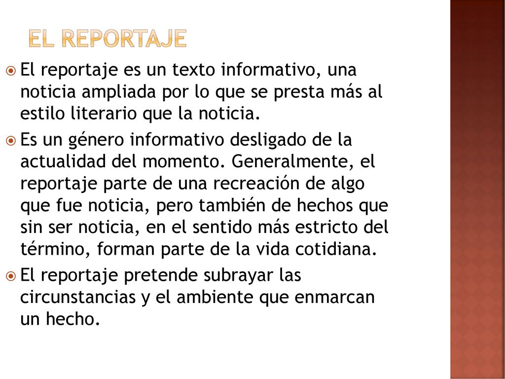 El reportaje El reportaje es un texto informativo, una noticia ampliada por lo que se presta más al estilo literario que la noticia.