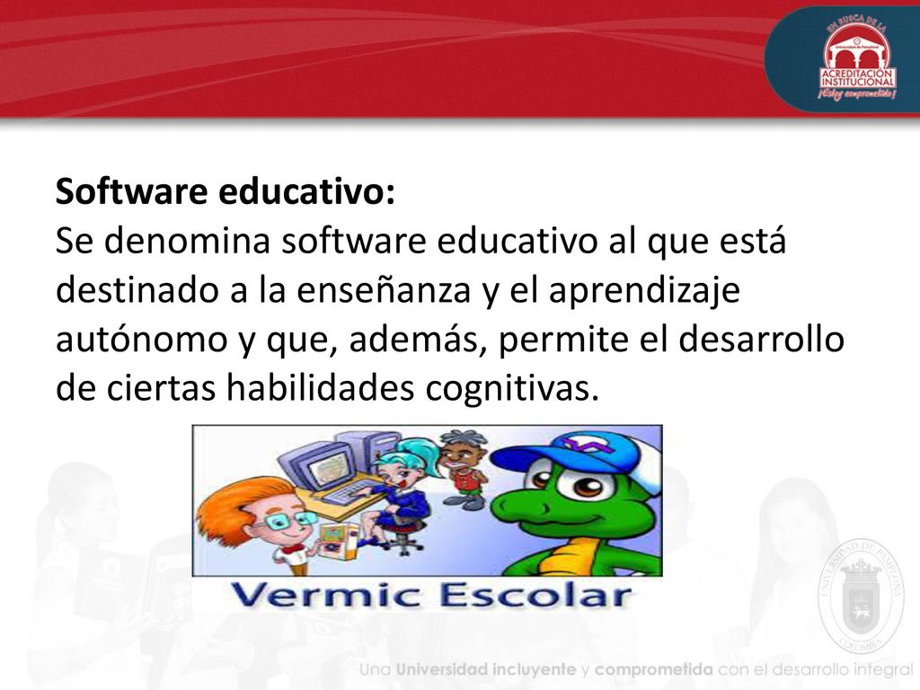 Software educativo: Se denomina software educativo al que está destinado a la enseñanza y el aprendizaje autónomo y que, además, permite el desarrollo de ciertas habilidades cognitivas.