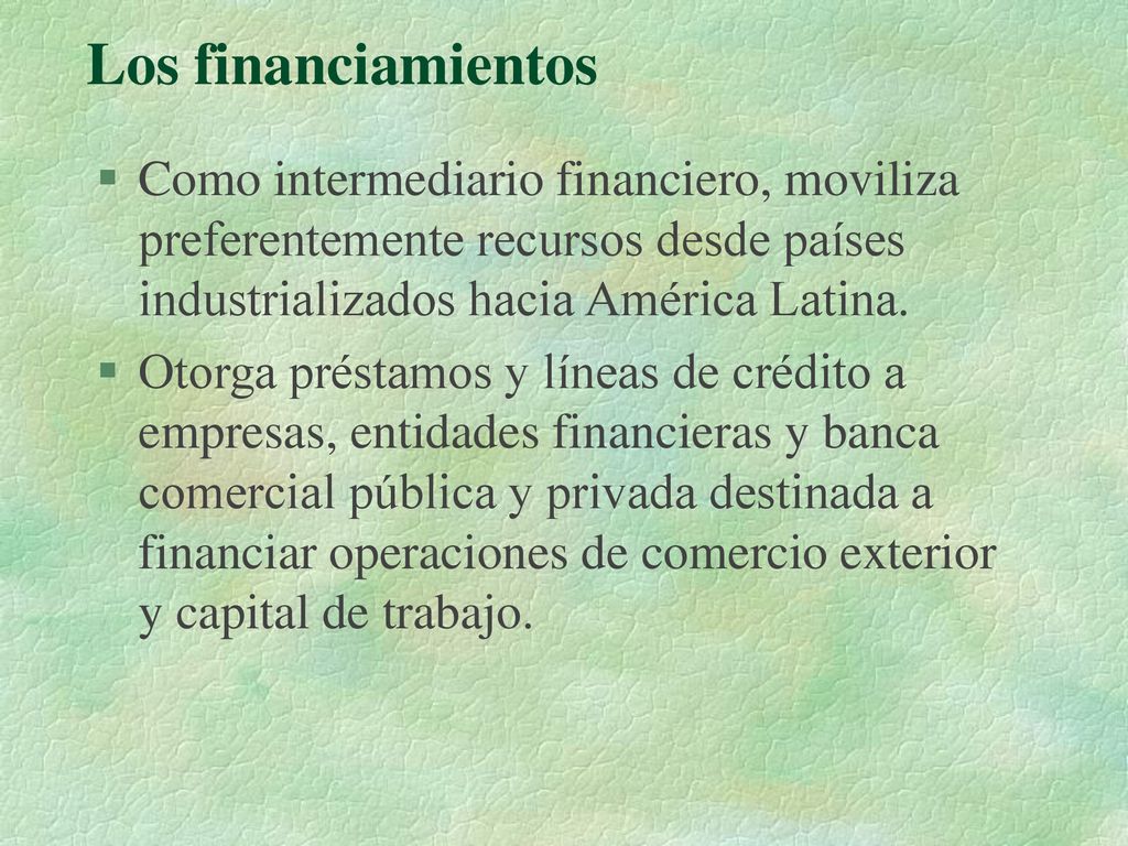 Los financiamientos Como intermediario financiero, moviliza preferentemente recursos desde países industrializados hacia América Latina.