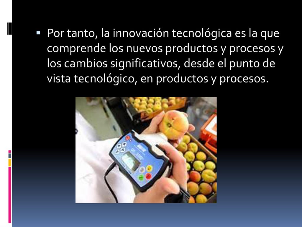 Por tanto, la innovación tecnológica es la que comprende los nuevos productos y procesos y los cambios significativos, desde el punto de vista tecnológico, en productos y procesos.