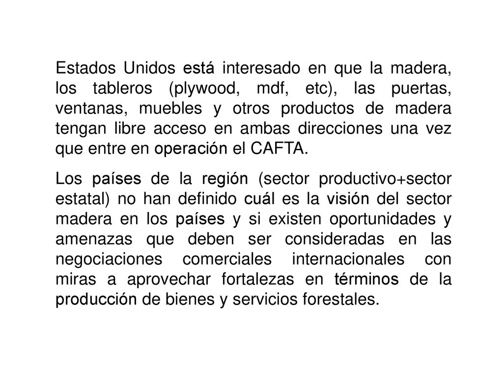 Estados Unidos está interesado en que la madera, los tableros (plywood, mdf, etc), las puertas, ventanas, muebles y otros productos de madera tengan libre acceso en ambas direcciones una vez que entre en operación el CAFTA.