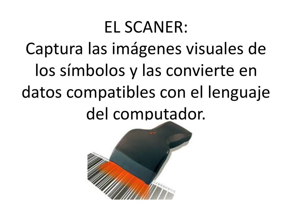 EL SCANER: Captura las imágenes visuales de los símbolos y las convierte en datos compatibles con el lenguaje del computador.