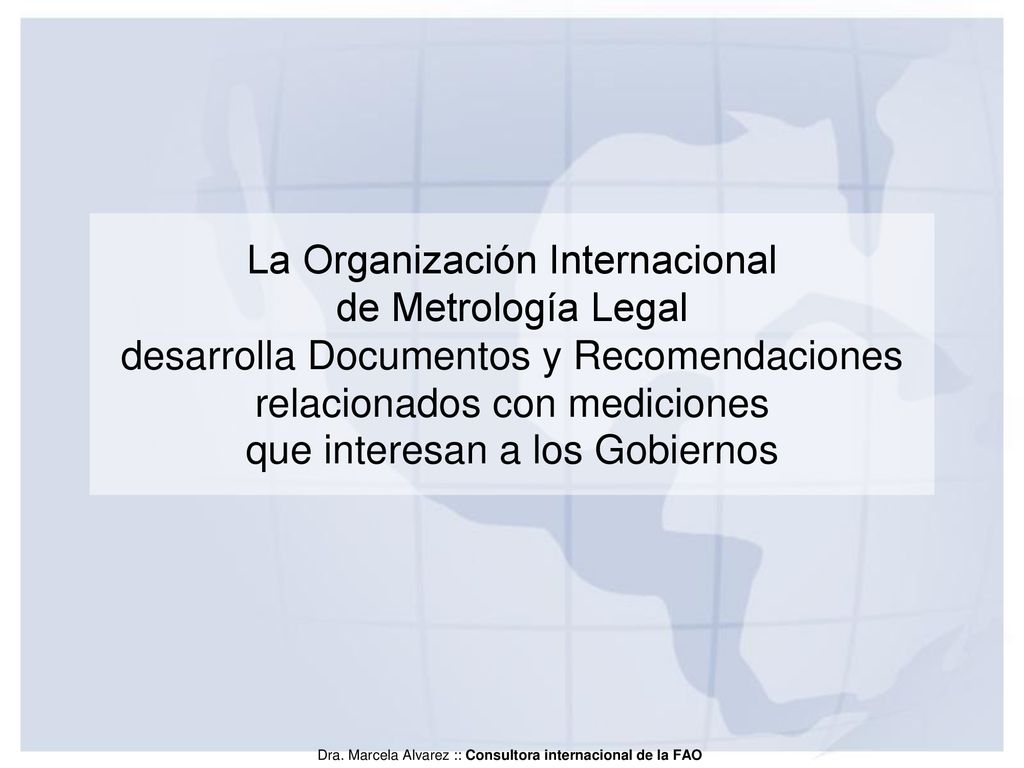 La Organización Internacional de Metrología Legal desarrolla Documentos y Recomendaciones relacionados con mediciones que interesan a los Gobiernos