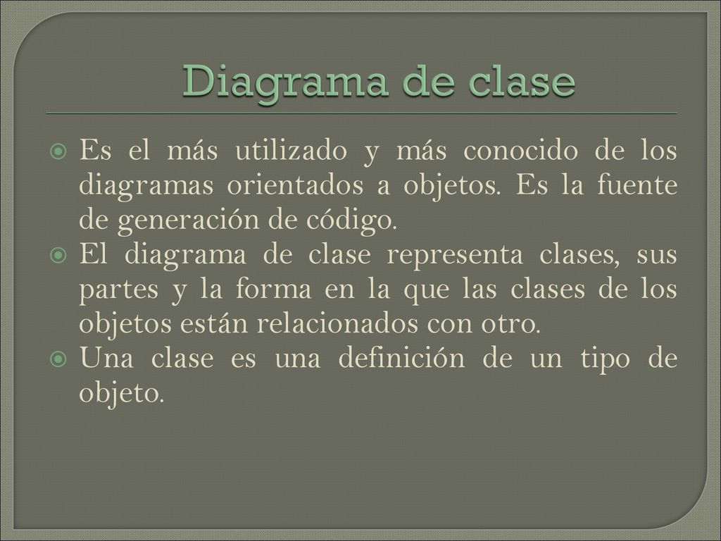 Diagrama de clase Es el más utilizado y más conocido de los diagramas orientados a objetos. Es la fuente de generación de código.
