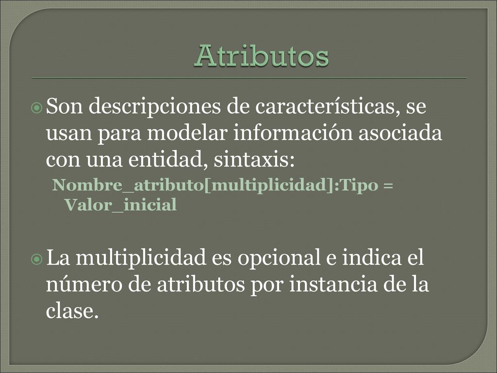 Atributos Son descripciones de características, se usan para modelar información asociada con una entidad, sintaxis: