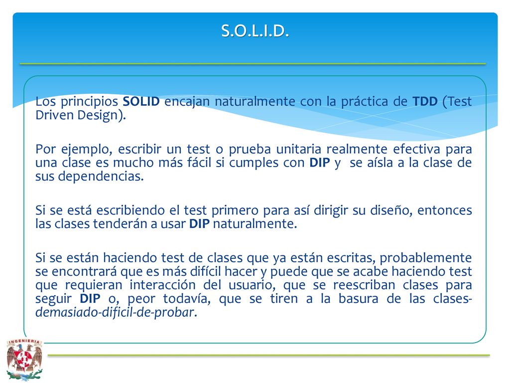 S.O.L.I.D. Los principios SOLID encajan naturalmente con la práctica de TDD (Test Driven Design).