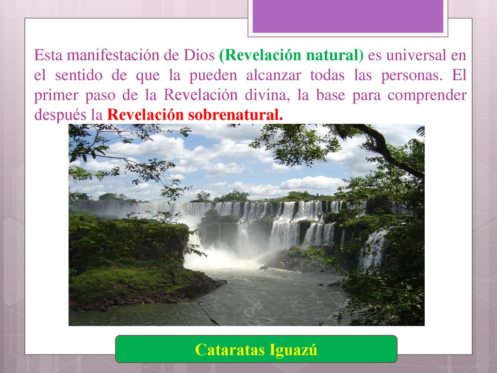 Esta manifestación de Dios (Revelación natural) es universal en el sentido de que la pueden alcanzar todas las personas. El primer paso de la Revelación divina, la base para comprender después la Revelación sobrenatural.
