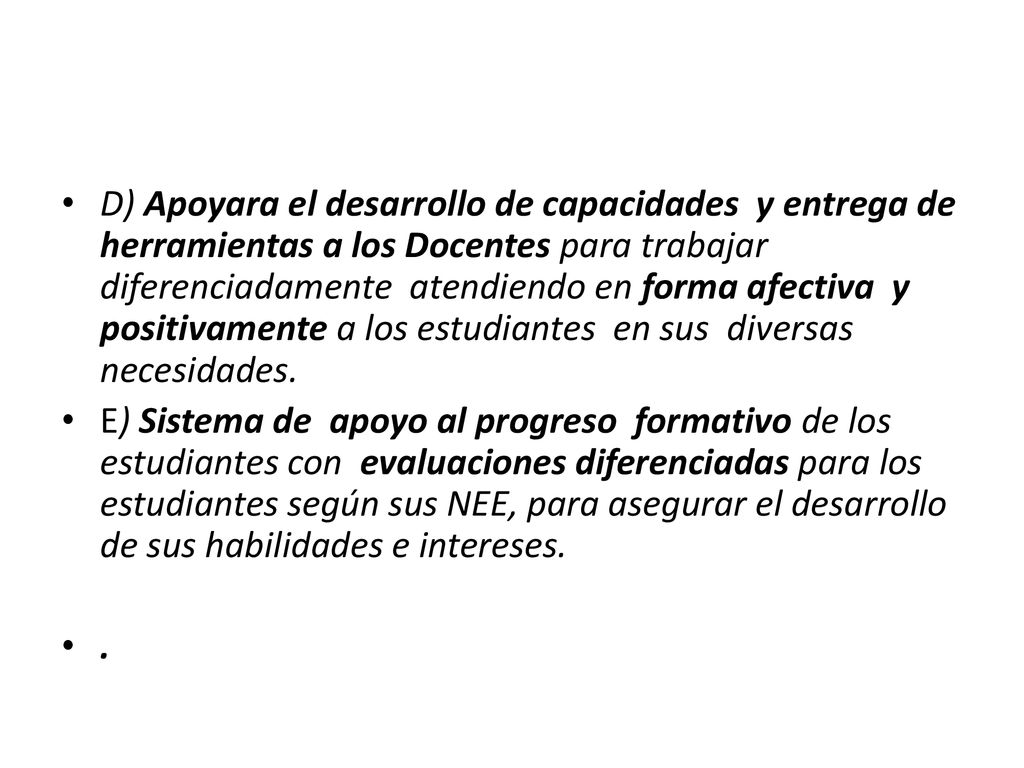 D) Apoyara el desarrollo de capacidades y entrega de herramientas a los Docentes para trabajar diferenciadamente atendiendo en forma afectiva y positivamente a los estudiantes en sus diversas necesidades.