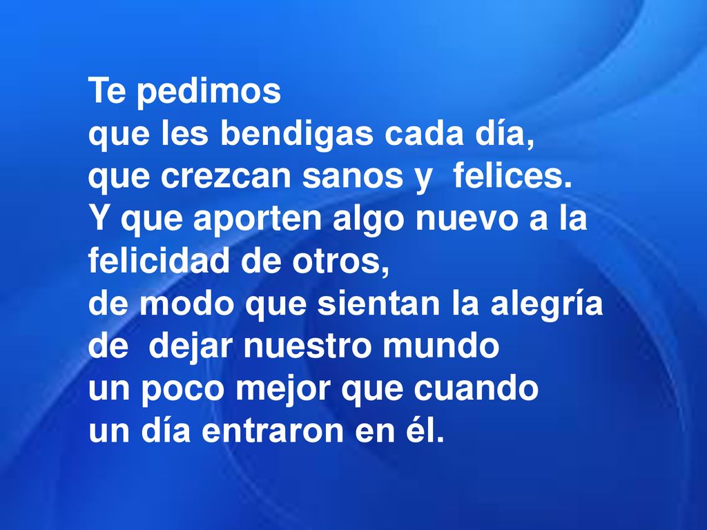 Te pedimos que les bendigas cada día, que crezcan sanos y felices. Y que aporten algo nuevo a la felicidad de otros,