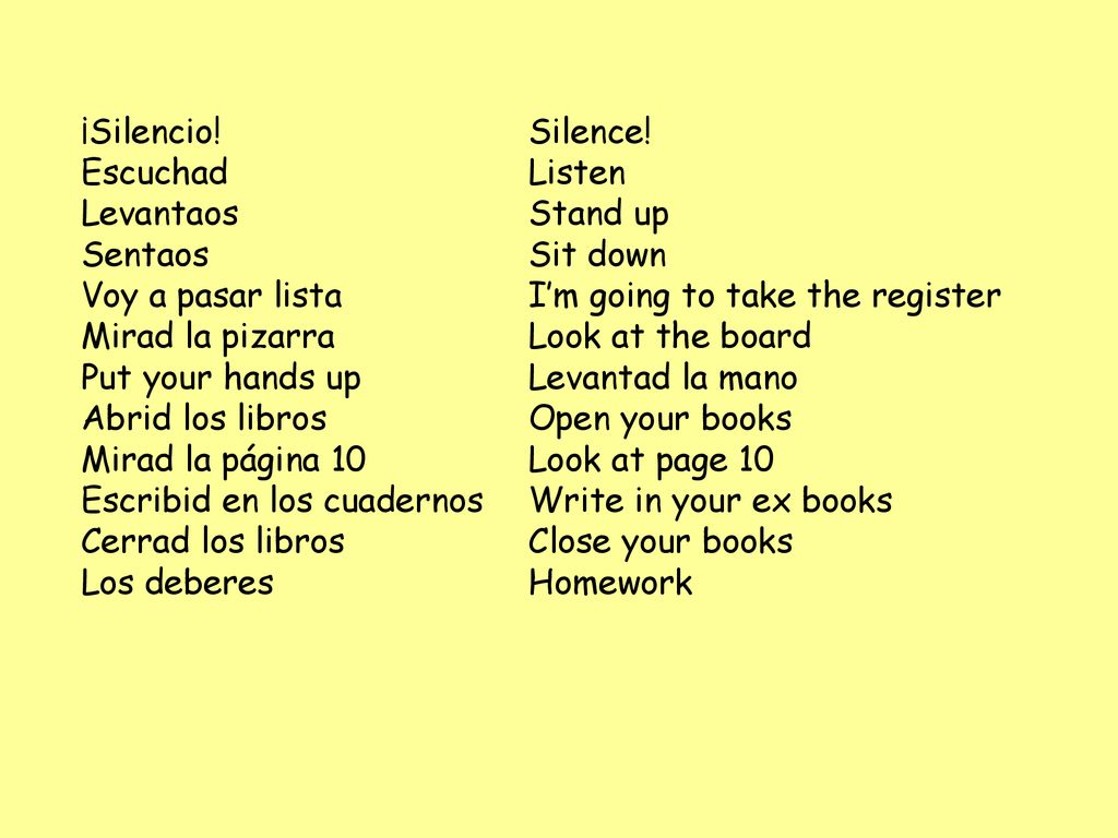 ¡Silencio! Silence! Escuchad Listen. Levantaos Stand up. Sentaos Sit down. Voy a pasar lista I’m going to take the register.