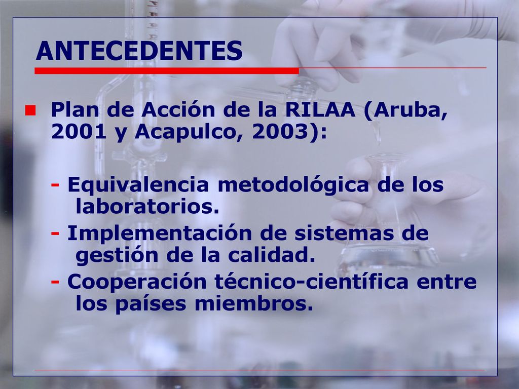 9/13/2018 ANTECEDENTES. Plan de Acción de la RILAA (Aruba, 2001 y Acapulco, 2003): - Equivalencia metodológica de los laboratorios.