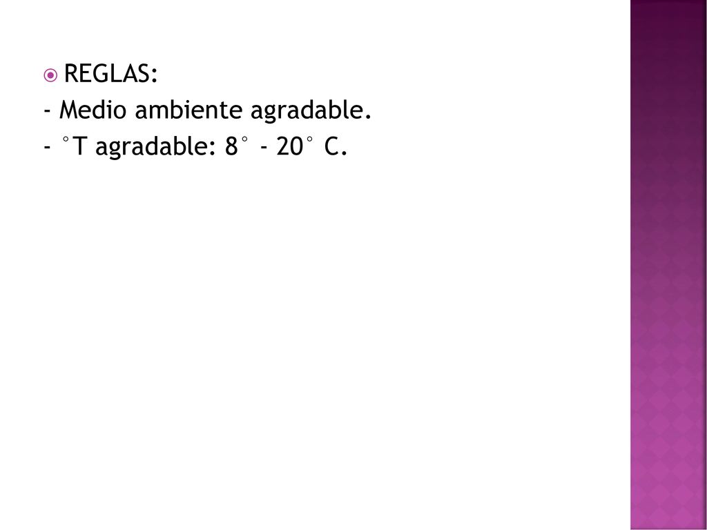 REGLAS: - Medio ambiente agradable. - °T agradable: 8° - 20° C.