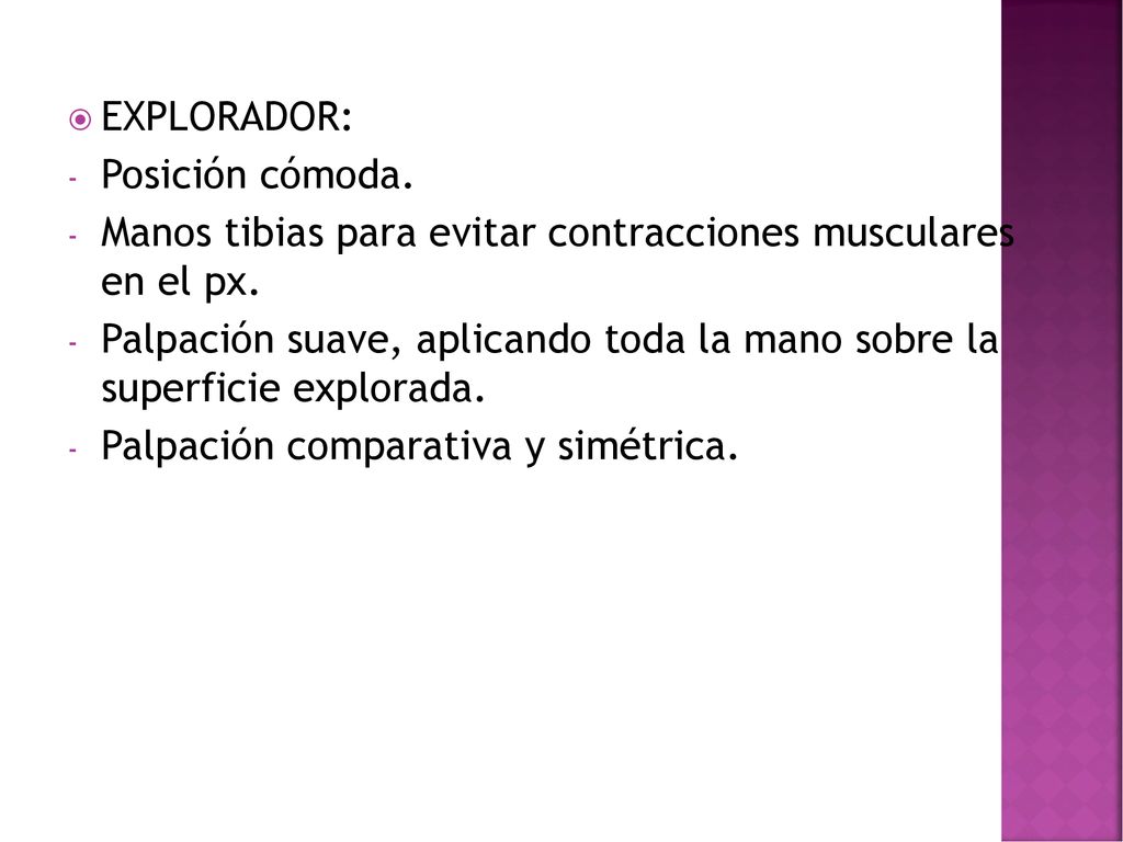 EXPLORADOR: Posición cómoda. Manos tibias para evitar contracciones musculares en el px.