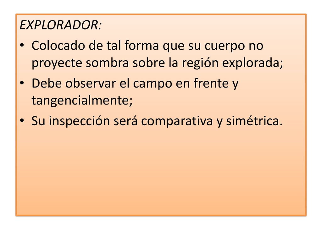 EXPLORADOR: Colocado de tal forma que su cuerpo no proyecte sombra sobre la región explorada; Debe observar el campo en frente y tangencialmente;